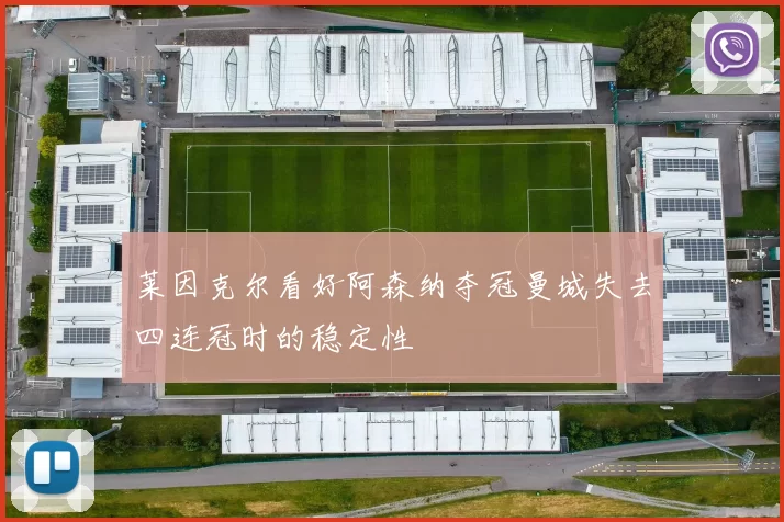 莱因克尔看好阿森纳夺冠曼城失去四连冠时的稳定性