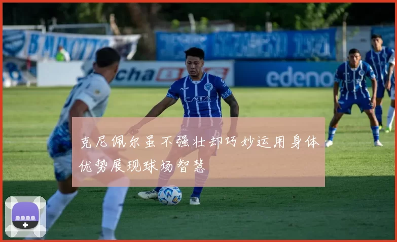 克尼佩尔虽不强壮却巧妙运用身体优势展现球场智慧