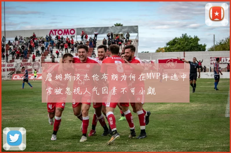 詹姆斯谈杰伦布朗为何在MVP评选中常被忽视人气因素不可小觑