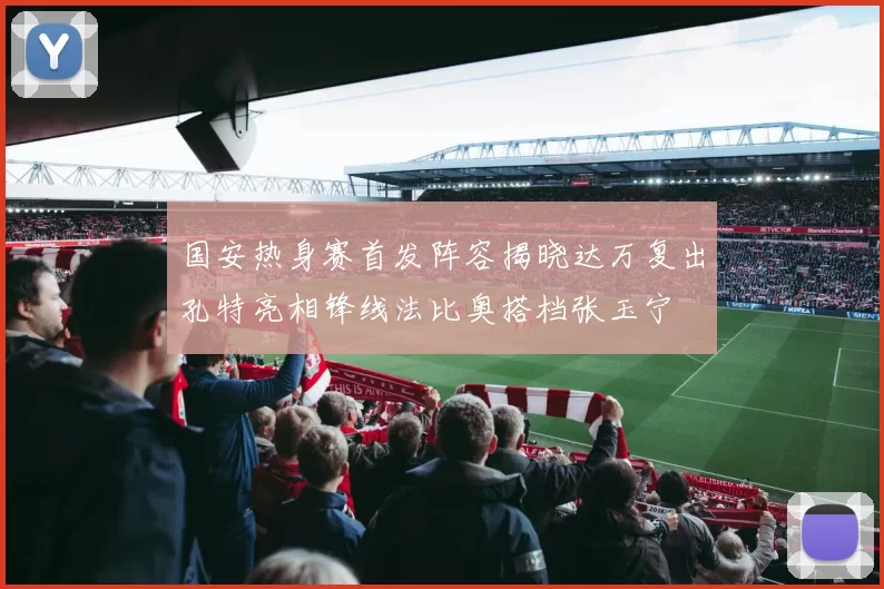 国安热身赛首发阵容揭晓达万复出孔特亮相锋线法比奥搭档张玉宁